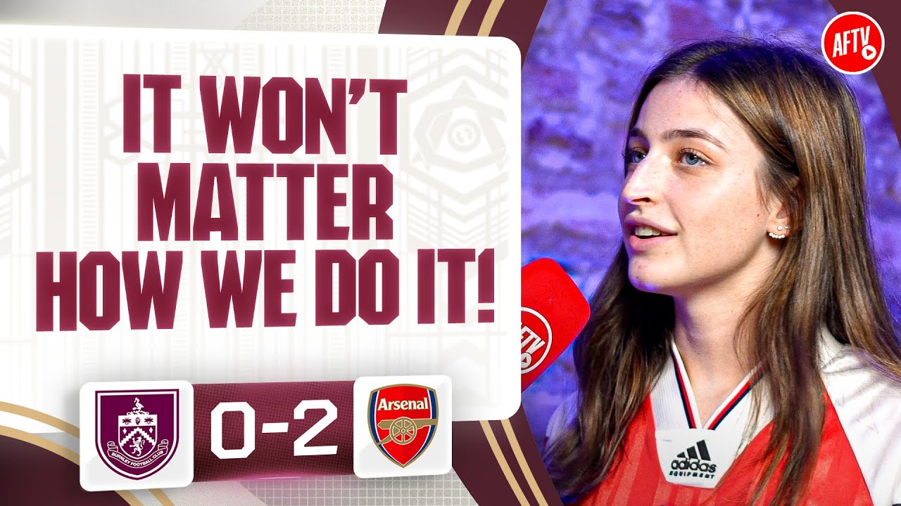 It Won't Matter How We Do It! (Ella) | Burnley 0-2 Arsenal