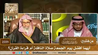 صورة 2559 - أيهما أفضل يوم الجمعة صلاة النافلة أم قراءة القرآن؟ - الشيخ صالح الفوزان