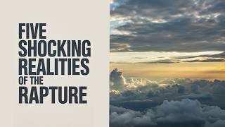 Five Shocking Realities of the Rapture