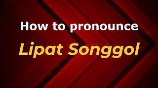 How to pronounce Lipat Songgol