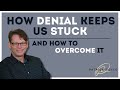 How Denial Keeps Us Stuck and How to Overcome it