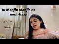 Tu Manjin Manjin Na Mehrbaan Cover By Mahnoor Channa