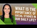 What Is The Importance Of Social Studies In Our Daily Life