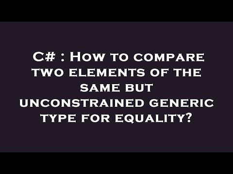 C# : How to compare two elements of the same but unconstrained generic type for equality?