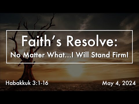 May 4, 2024 | Full Service | Faith's Resolve: No Matter What...I Will Stand Firm! (Habakkuk 3:1-16)