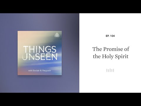 The Promise of the Holy Spirit: Things Unseen with Sinclair B. Ferguson