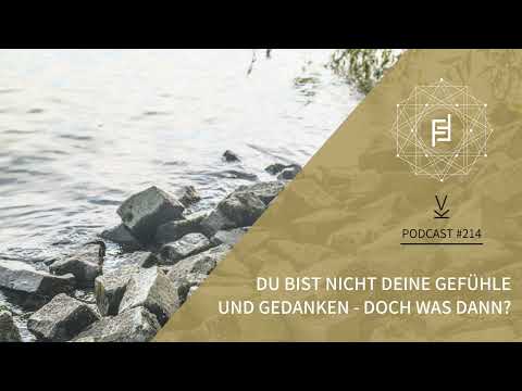 Du bist nicht deine Gefühle und Gedanken – doch was dann? // Podcast #214