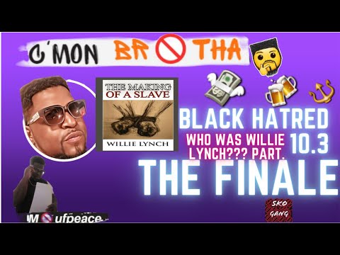C'MON BR🚫THA! - BLACK HATRED PT.10.3 :WHO WAS WILLIE LYNCH???THE FINALE🤔🤔🤔