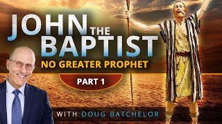 John the Baptist: No Greater Prophet Part 1| Doug Batchelor