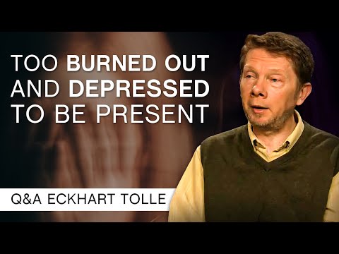 I'm Too Burned Out And Depressed To Be Present | Q&A Eckhart Tolle