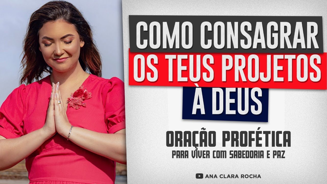 Oração Profética - COMO CONSAGRAR OS TEUS PROJETOS À DEUS - Ana Clara Rocha
