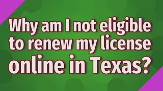 Why am I not eligible to renew my license online in Texas?