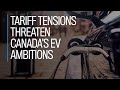 Tariff tensions threaten Canada’s EV ambitions