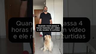 Quando você passa 4 horas fazendo um vídeo e ele recebe 12 curtidas