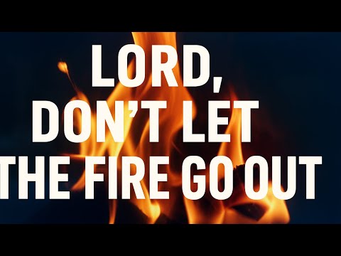 LORD, DON'T LET THE FIRE GO OUT