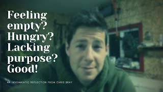 Feeling empty? Hungry? Lacking purpose? Good.