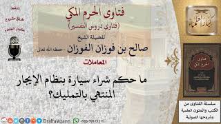 ما حكم شراء سيارة بنظام الإيجار المنتهي بالتمليك؟ للشيخ الفوزان