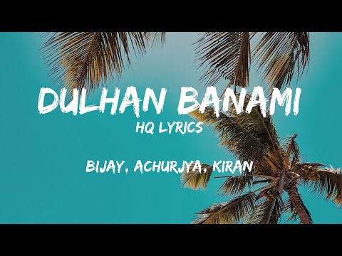 Bijay, Achurjya, Kiran - Dulhan Banami | Lyrics