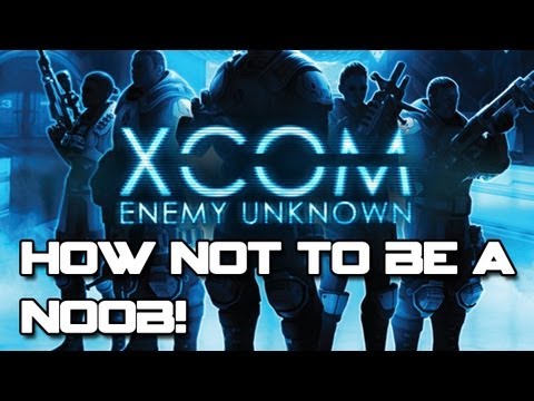 XCOM: Enemy Unknown - How Not To Be A Noob!