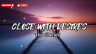 Close with Desires- Teo Glacier (Lyrics)
