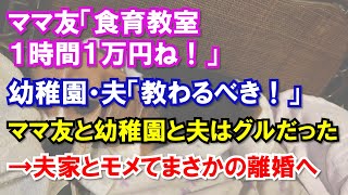 ママ友「食育教室１時間１万円ね！」幼稚園・夫「教わるべき！」ママ友と幼稚園と夫はグルだった→夫家とモメてまさかの離婚へ