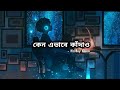 Kano Ehbabe Kadaw Lofi Lyrics কেন এভাবে কাঁদাও Hridoy Khan Bangla Lofi S