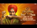 SON OF SARDAAR 2 Title Track Ajay Devgn Neeru Bajwa Romy Sudhir Yaduvanshi Harsh Upadhyay