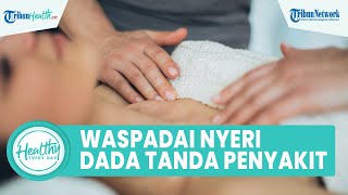 Waspadai Nyeri Dada yang Sering Muncul Tiba-tiba Bisa Jadi Penyakit Serius, Begini Cara Mengatasinya