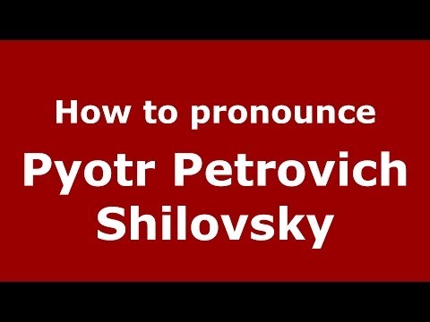 How to pronounce Pyotr Petrovich Shilovsky (Russian/Russia) - PronounceNames.com