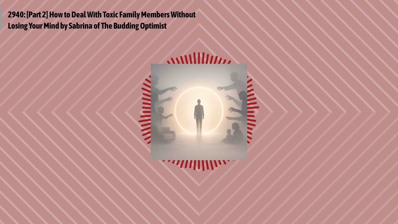 2940: [Part 2] How to Deal With Toxic Family Members Without Losing Your Mind by Sabrina of The...