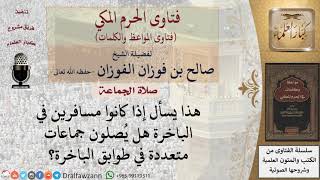 هل يجوز صلاة المسافرين على االباخرة في جماعات متعددة؟ للشيخ الفوزان image