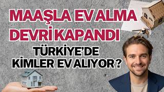 Maaşla Ev Alma Devri Kapandı: Türkiye’de Evi Artık Kim Alıyor?