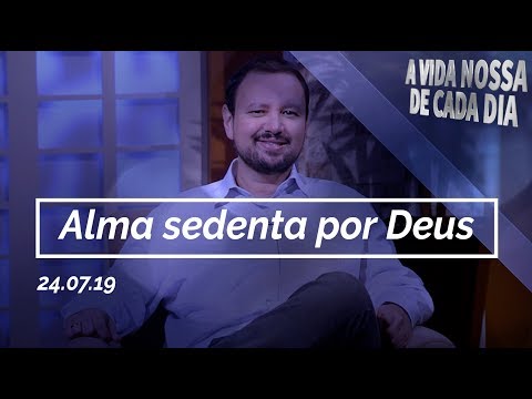 Alma Sedenta por Deus / A Vida Nossa de Cada Dia - 24/07