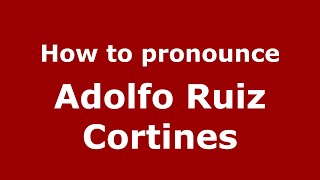 How to pronounce Adolfo Ruiz Cortines