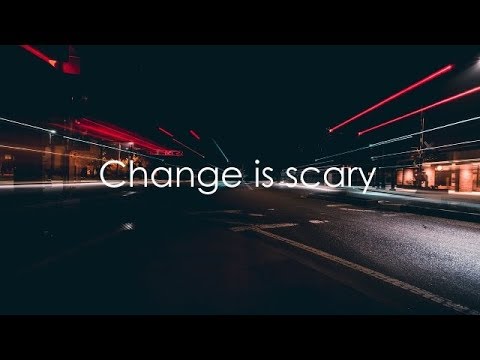 Change is scary