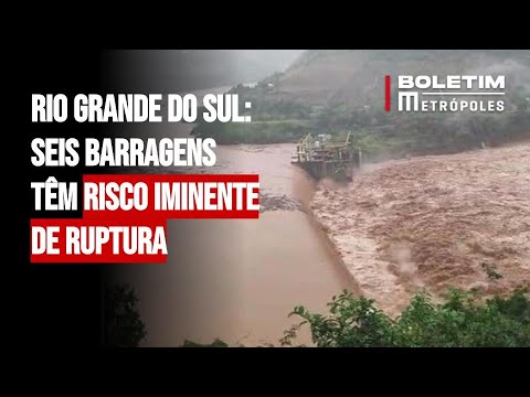 Rio Grande do Sul: seis barragens têm risco iminente de ruptura