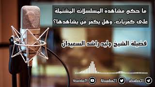 صورة ما حكم مشاهدة المسلسلات المشتملة على كفريات، وهل يكفر مَن يشاهدها؟