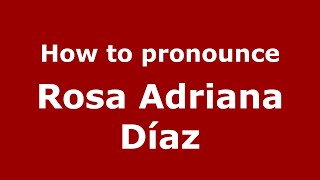 How to pronounce Rosa Adriana Díaz