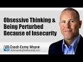 Obsessive Thinking & Being Perturbed Because of Insecurity