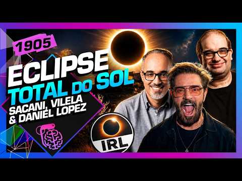 ECLIPSE TOTAL: SACANI, VILELA E DANIEL LOPEZ DIRETO DA ESPANHA – Inteligência Ltda. Podcast #1905