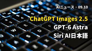 今日のAIニュース 2026.09.10 05時 | OpenAI ChatGPT Images 2.5発表 | GPT-6 Astra需要でProプラン停止か | Siri AI日本語β10月提供