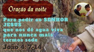 Orao da noite para pedir ao SENHOR JESUS que nos d agua viva para nunca mais termos sede