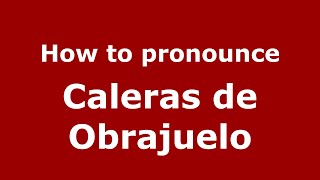 How to pronounce Caleras De Obrajuelo