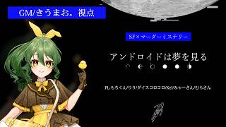 【マーダーミステリー】アンドロイドは夢を見る Reboot【GM/きうまお。視点】※ネタバレ注意　PL:もちくん/りり/ダイスコロコロ/KeI/みゃーさん/むらさん