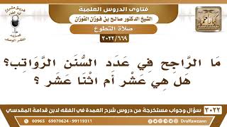 صورة [669 -3022] ما الراجح في عدد السنن الرواتب؟ هل هي عشر أم اثنا عشر؟ - الشيخ صالح الفوزان