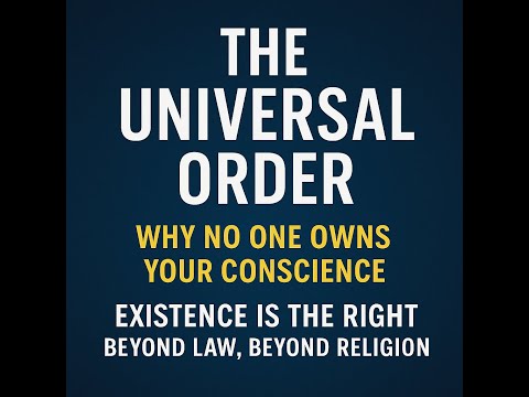 The Universal Order Why No One Owns Your Conscience Existence Is the Right Beyond Law
