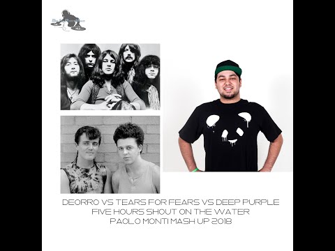 Deorro Vs Tears for fears Vs Deep Purple-Five Hours Shout on the water-Paolo Monti mash up 2018