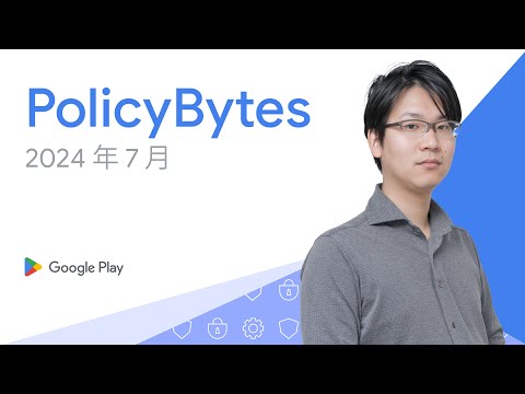 Google Play PolicyBytes - 2024 年 7 月ポリシー アップデート（Japanese）