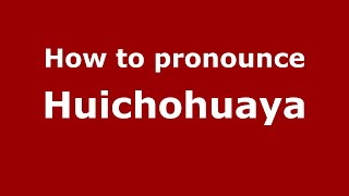 How to pronounce Huichohuaya