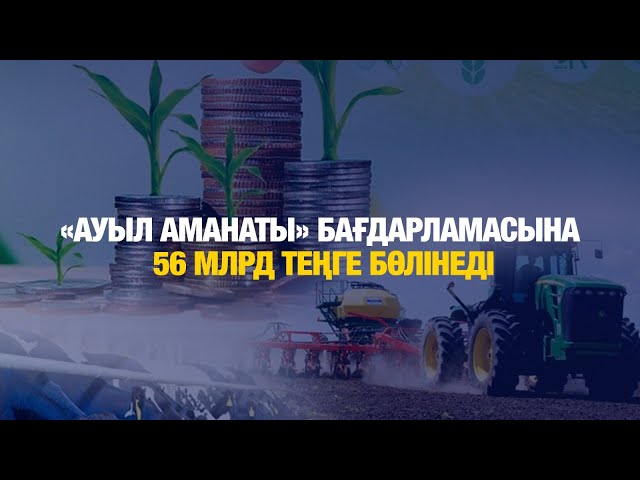 «Ауыл аманаты» бағдарламасына 56 млрд теңге бөлінеді